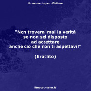 “Non troverai mai la verità se non sei disposto ad accettare anche ciò che non ti aspettavi!” (Eraclito)