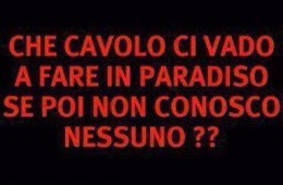 Che cavolo ci vado a fare in paradiso se poi non conosco nessuno??