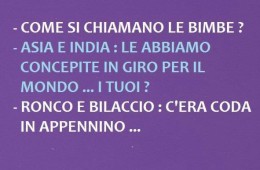 “Come si chiamano le bimbe?” “Asia e India: Le abbiamo concepite in giro per il mondo… i tuoi?” “Ronco e Bilaccio: c’era coda in Appennino…”