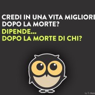 “Credi in una vita migliore dopo la morte?” – “Dipende… dopo la morte di chi?”