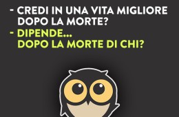 “Credi in una vita migliore dopo la morte?” – “Dipende… dopo la morte di chi?”