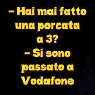 “Hai mai fatto una porcata a 3?” – “Si sono passato a Vodafone.”