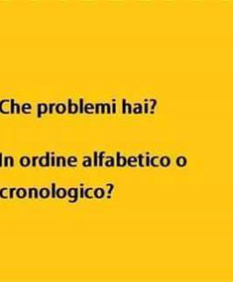Che problemi hai? In ordine alfabetico o cronologico?