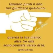 Quando punti il dito per giudicare qualcuno, guarda la tua mano: altre tre dita sono puntate verso di te. (Proverbio cinese)