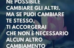 “Non è né necessario né possibile cambiare gli altri. Ma se puoi cambiare te stesso, ti accorgerai che non è necessario alcun altro cambiamento” (Nisargadatta Maharaj)