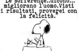 Le sofferenze.. dicono… migliorano l’uomo. Visti i risultati proverei con la felicità.