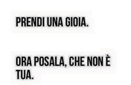 Prendi una gioia. Ora posala che non è tua.
