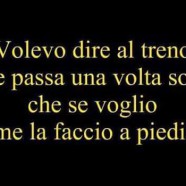 Volevo dire al treno che passa una sola volta, che se voglio me la faccio a piedi.