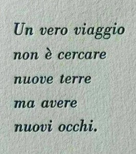 Un vero viaggio non è cercare nuove terre ma avere nuovi occhi (Marcel Proust)