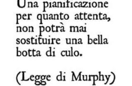 Una pianificazione per quanto attenta non potrà mai sostituire una bella botta di culo (Legge di Murphy)