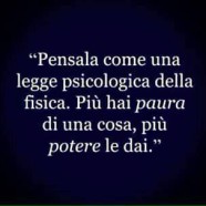 Pensala come una legge psicologia della fisica. Più hai paura di una cosa, potere le dai.