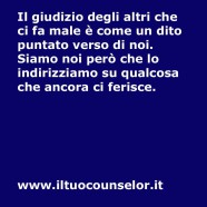 “Il giudizio degli altri che ci fa male è come un dito puntato verso di noi. Siamo noi però che lo indirizziamo su qualcosa che ancora ci ferisce” (Il tuo counselor)