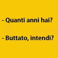 “Quanto anni hai?” “Buttato intendi?”