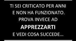Ti sei criticato per anni e non ha funzionato. Prova invece ad apprezzarti e vedi cosa succede…