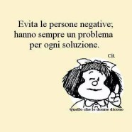 “Evita le persone negative; hanno sempre un problema per ogni soluzione.”