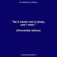 “Se il vento non ti aiuta usa i remi” (Proverbio Latino)