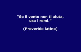 “Se il vento non ti aiuta usa i remi” (Proverbio Latino)
