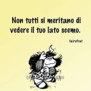 “Non tutti si meritano di vedere il tuo lato scemo.” (Fairyfrat)