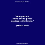 “Non parlare salvo che tu possa migliorare il silenzio” (Detto Zen)