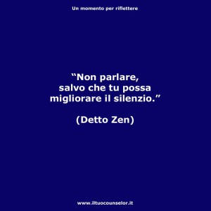 "Non parlare salvo che tu possa migliorare il silenzio" (Detto Zen)