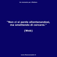 “Non ci si perde allontanandosi, ma smettendo di cercarsi.” (Web)