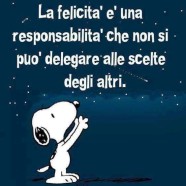 “La felicità è una responsabilità che non si può delegare alle scelte degli altri” (Snoopy)