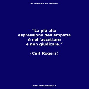 "La più alta espressione dell'empatia è nell'accettare e non giudicare." (Carl Rogers)