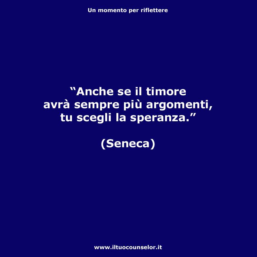 Anche Se Il Timore Avra Sempre Piu Argomenti Tu Scegli Sempre La Speranza Seneca Il Tuo Counselor