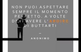 “Non puoi aspettare sempre il momento perfetto. A volte devi avere l’ardire di buttarti” (Anonimo)
