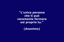 “L’unica persona che ti può veramente fermare sei proprio tu” (Anonimo)