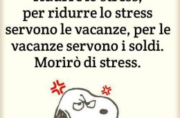 “Per una vita sana bisogna ridurre lo stress, per ridurre lo stress, per ridurre lo stress servono le vacanze, per le vacanze servono i soldi. Morirò di stress”