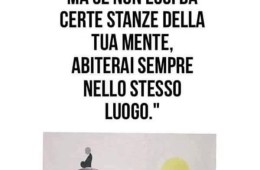 Puoi andare anche dall’altra parte del mondo, ma se non esci da certe stanze della tua mente, abiterai sempre nello stesso luogo