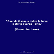 “Quando il saggio indica la luna, lo stolto guarda il dito.” (Proverbio cinese)