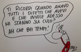 Ti ricordi quando amavo tutti i difetti che avevi e che invece adesso mi stanno sul culo? Ah che bei tempi!
