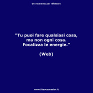 “Tu puoi fare qualsiasi cosa, ma non ogni cosa. Focalizza le energie” (Web)