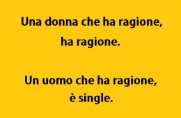 “Una donna che ha ragione, ha ragione. Un uomo che ha ragione, è single.”