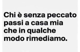 “Chi è senza peccato passi a casa mia che in qualche modo rimediamo.”