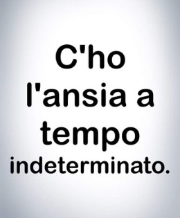 “C’ho l’ansia a tempo indeterminato.”
