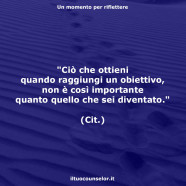 “Ciò che ottieni quando raggiungi un obiettivo, non è così importante quanto quello che sei diventato.”