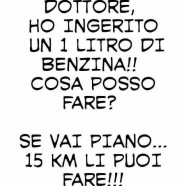 “Dottore, ho ingerito 1 litro di benzina!! Cosa posso fare?” – “Se vai piano… 15 km li puoi fare!!!”