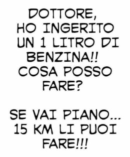 “Dottore, ho ingerito 1 litro di benzina!! Cosa posso fare?” – “Se vai piano… 15 km li puoi fare!!!”