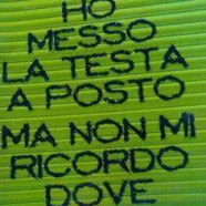 “Ho messo la testa a posto ma non mi ricordo dove.”