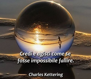 "Credi e agisci come se fosse impossibile fallire." (Charles Kettering)