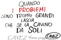 “Quando i problemi sono troppo grandi lascia che se la cavino da soli.” (Cavez)