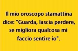 “Il mio oroscopo stamani dice: guarda se migliora qualcosa ti chiamo io”