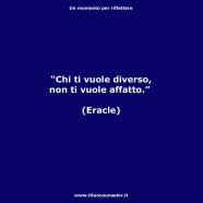 “Chi ti vuole diverso non ti vuole affatto.” (Eracle)