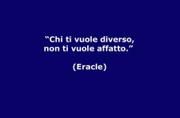 “Chi ti vuole diverso non ti vuole affatto.” (Eracle)