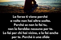 “La forza ti viene perché a volte non hai altra scelta. Perché se non lo fai tu, non lo farebbe nessuno per te. Lo fai per chi hai vicino, e lo fai anche per te. Perché è una sfida per dimostrare a te stesso che non ti arrendi, ma che ce la farai.” (Iob Daniela)
