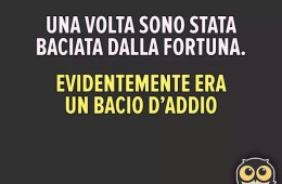 “Una volta sono stata baciata dalla fortuna. Evidentemente era un bacio d’addio.”