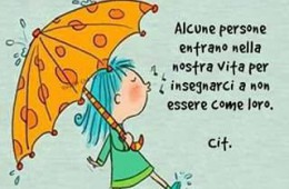“Alcune persone entrano nella nostra vita per insegnarci a non essere come loro.” (Cit.)